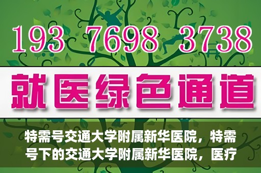 特需号交通大学附属新华医院，特需号下的交通大学附属新华医院，医疗服务的卓越典范