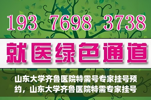 山东大学齐鲁医院特需号专家挂号预约，山东大学齐鲁医院特需专家挂号预约攻略