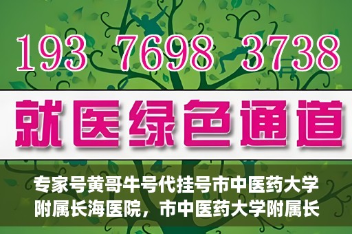 专家号黄哥牛号代挂号市中医药大学附属长海医院，市中医药大学附属长海医院专家号黄哥牛号代挂号解析