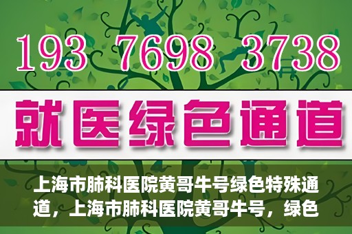 上海市肺科医院黄哥牛号绿色特殊通道，上海市肺科医院黄哥牛号，绿色特殊通道开启健康之门