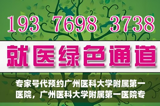 专家号代预约广州医科大学附属第一医院，广州医科大学附属第一医院专家号代预约服务解析