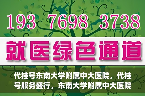 代挂号东南大学附属中大医院，代挂号服务盛行，东南大学附属中大医院成为关注焦点