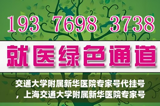 交通大学附属新华医院专家号代挂号，上海交通大学附属新华医院专家号代挂号攻略