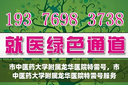 市中医药大学附属龙华医院特需号，市中医药大学附属龙华医院特需号服务解析
