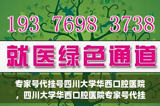 专家号代挂号四川大学华西口腔医院，四川大学华西口腔医院专家号代挂号服务解析