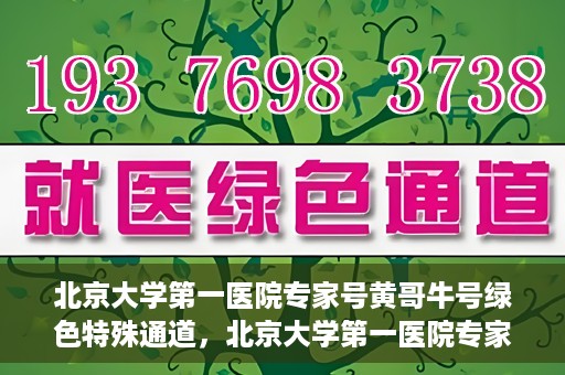 北京大学第一医院专家号黄哥牛号绿色特殊通道，北京大学第一医院专家号黄哥牛号，绿色特殊通道揭秘