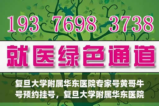 复旦大学附属华东医院专家号黄哥牛号预约挂号，复旦大学附属华东医院专家黄哥牛号预约攻略与挂号指南