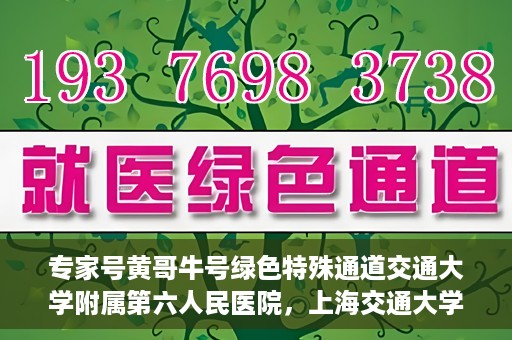 专家号黄哥牛号绿色特殊通道交通大学附属第六人民医院，上海交通大学附属第六人民医院专家号黄哥牛号开启绿色特殊通道，助力健康医疗事业前行。