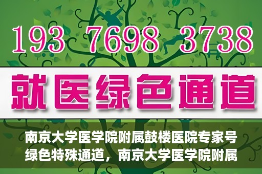 南京大学医学院附属鼓楼医院专家号绿色特殊通道，南京大学医学院附属鼓楼医院专家号绿色特殊通道，就医无忧，专业服务的快速通道