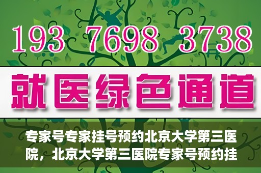 专家号专家挂号预约北京大学第三医院，北京大学第三医院专家号预约挂号攻略