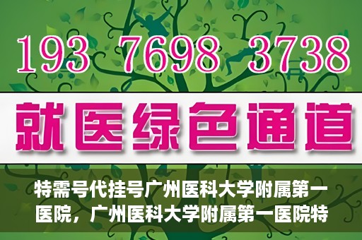 特需号代挂号广州医科大学附属第一医院，广州医科大学附属第一医院特需号代挂号服务解析