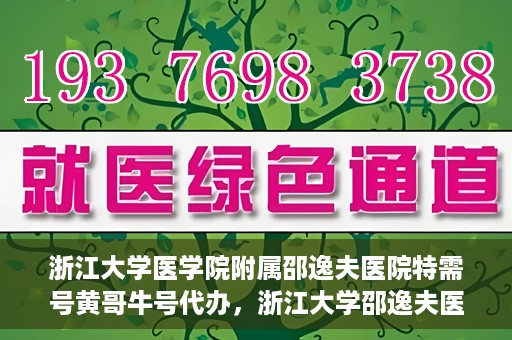 浙江大学医学院附属邵逸夫医院特需号黄哥牛号代办，浙江大学邵逸夫医院特需号专家黄哥牛号预约代办服务解析