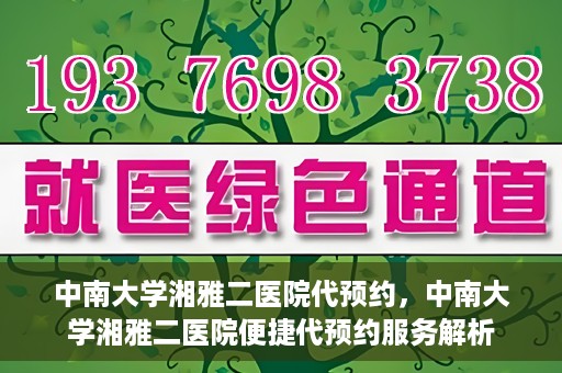 中南大学湘雅二医院代预约，中南大学湘雅二医院便捷代预约服务解析