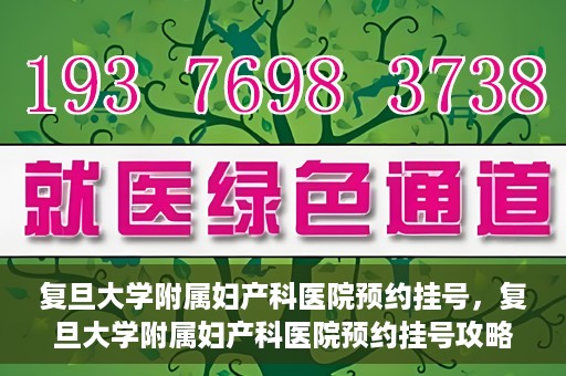 复旦大学附属妇产科医院预约挂号，复旦大学附属妇产科医院预约挂号攻略与指南