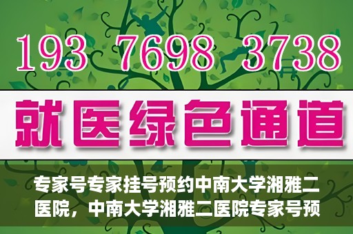专家号专家挂号预约中南大学湘雅二医院，中南大学湘雅二医院专家号预约挂号攻略，专业医疗，一键预约体验