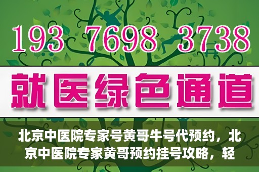 北京中医院专家号黄哥牛号代预约，北京中医院专家黄哥预约挂号攻略，轻松预约牛号专家号