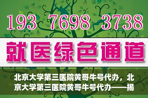 北京大学第三医院黄哥牛号代办，北京大学第三医院黄哥牛号代办——揭秘医疗预约背后的故事