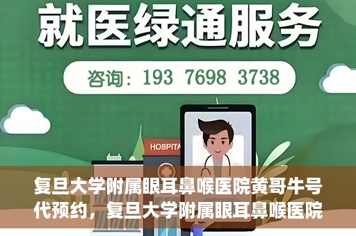 复旦大学附属眼耳鼻喉医院黄哥牛号代预约，复旦大学附属眼耳鼻喉医院黄哥牛号预约服务启动