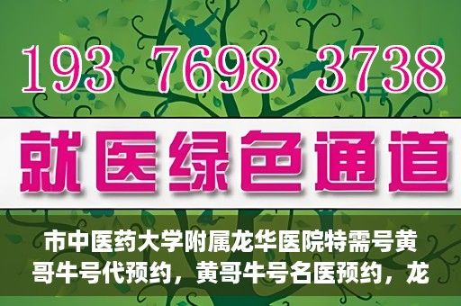 市中医药大学附属龙华医院特需号黄哥牛号代预约，黄哥牛号名医预约，龙华医院特需号预约服务开启