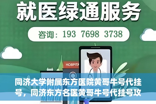 同济大学附属东方医院黄哥牛号代挂号，同济东方名医黄哥牛号代挂号攻略