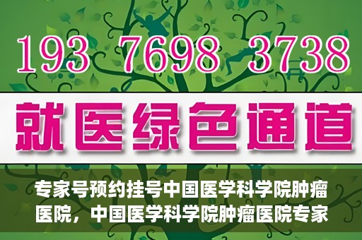 专家号预约挂号中国医学科学院肿瘤医院，中国医学科学院肿瘤医院专家号预约挂号攻略