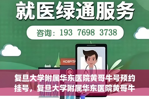 复旦大学附属华东医院黄哥牛号预约挂号，复旦大学附属华东医院黄哥牛号预约挂号攻略解析