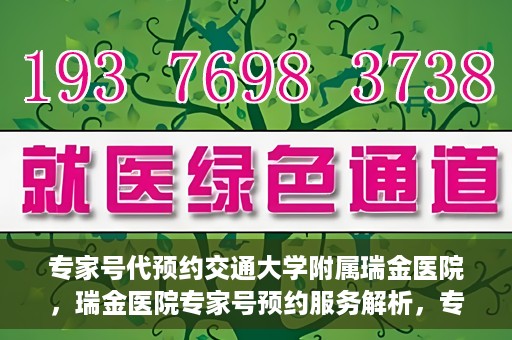 专家号代预约交通大学附属瑞金医院，瑞金医院专家号预约服务解析，专业预约，便捷就医体验