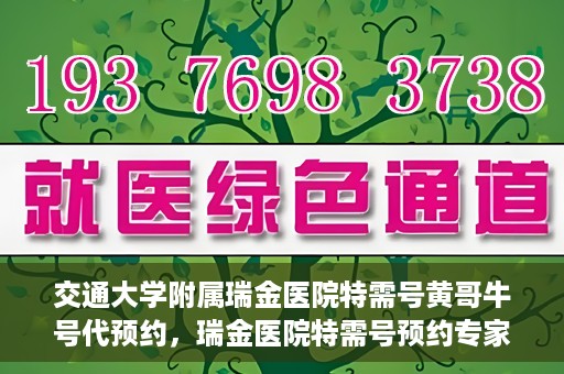 交通大学附属瑞金医院特需号黄哥牛号代预约，瑞金医院特需号预约专家黄哥牛号服务解析