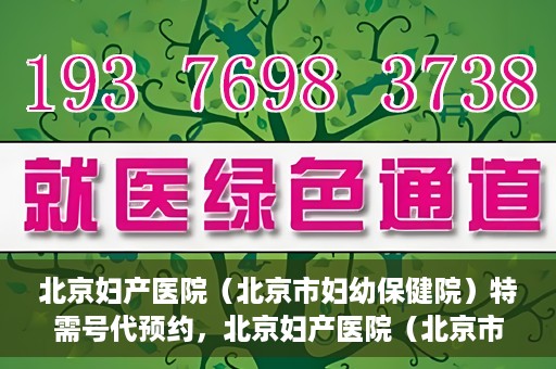 北京妇产医院（北京市妇幼保健院）特需号代预约，北京妇产医院（北京市妇幼保健院）特需号预约服务解析