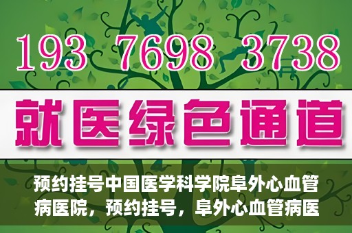 预约挂号中国医学科学院阜外心血管病医院，预约挂号，阜外心血管病医院权威专家等你预约！