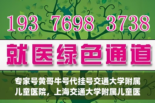专家号黄哥牛号代挂号交通大学附属儿童医院，上海交通大学附属儿童医院专家号黄哥牛号代挂号解析