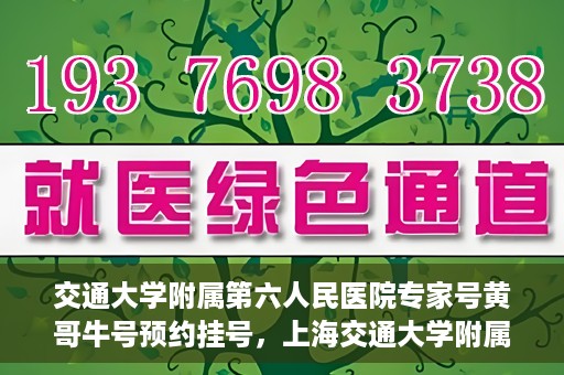 交通大学附属第六人民医院专家号黄哥牛号预约挂号，上海交通大学附属第六人民医院专家黄哥牛号预约挂号攻略