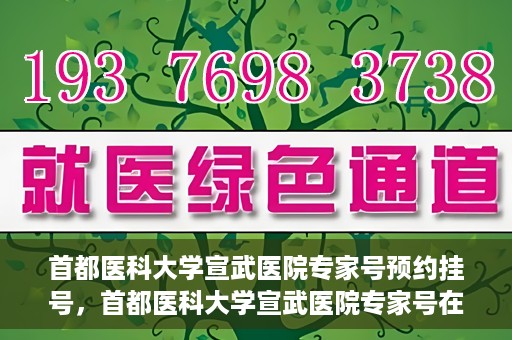 首都医科大学宣武医院专家号预约挂号，首都医科大学宣武医院专家号在线预约挂号攻略