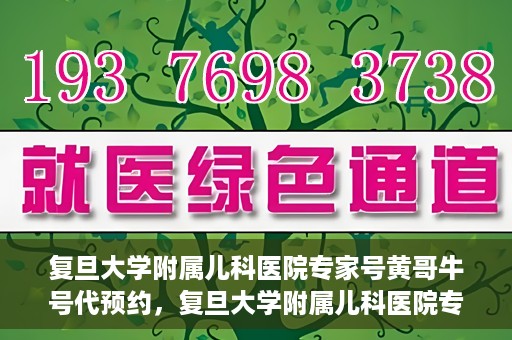 复旦大学附属儿科医院专家号黄哥牛号代预约，复旦大学附属儿科医院专家号预约服务解析，黄哥牛号代预约详解