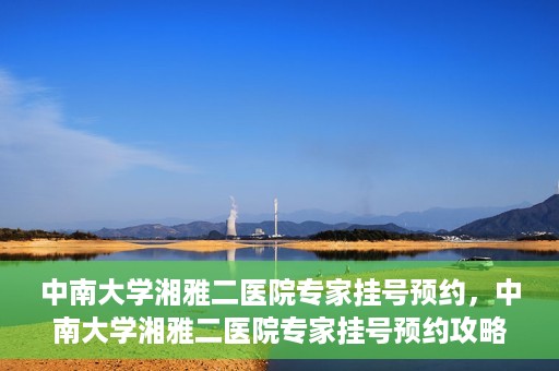 中南大学湘雅二医院专家挂号预约，中南大学湘雅二医院专家挂号预约攻略，一站式解决您的就医需求