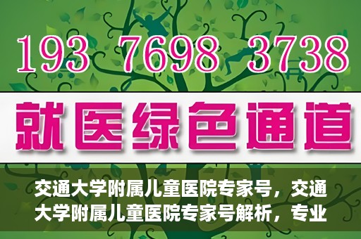 交通大学附属儿童医院专家号，交通大学附属儿童医院专家号解析，专业医疗团队与诊疗服务新篇章