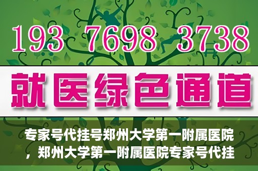 专家号代挂号郑州大学第一附属医院，郑州大学第一附属医院专家号代挂号服务详解