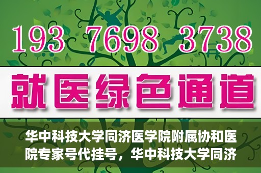 华中科技大学同济医学院附属协和医院专家号代挂号，华中科技大学同济医学院附属协和医院专家号预约挂号攻略