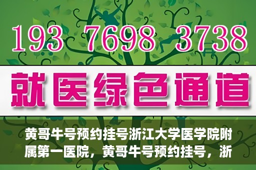 黄哥牛号预约挂号浙江大学医学院附属第一医院，黄哥牛号预约挂号，浙江大学医学院附属第一医院就医新体验