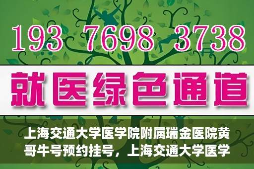 上海交通大学医学院附属瑞金医院黄哥牛号预约挂号，上海交通大学医学院附属瑞金医院黄哥牛号预约挂号攻略详解