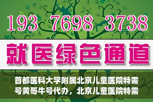 首都医科大学附属北京儿童医院特需号黄哥牛号代办，北京儿童医院特需号黄哥牛号代办服务详解