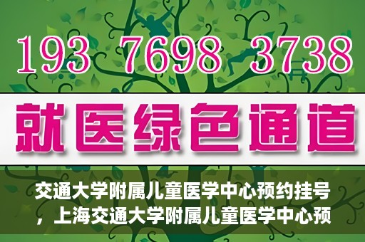 交通大学附属儿童医学中心预约挂号，上海交通大学附属儿童医学中心预约挂号指南