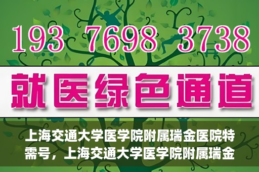 上海交通大学医学院附属瑞金医院特需号，上海交通大学医学院附属瑞金医院特需号服务解析