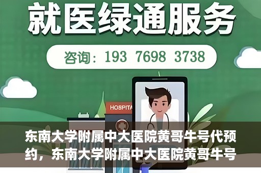 东南大学附属中大医院黄哥牛号代预约，东南大学附属中大医院黄哥牛号预约攻略
