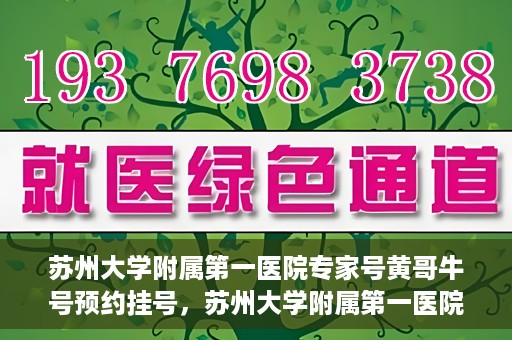 苏州大学附属第一医院专家号黄哥牛号预约挂号，苏州大学附属第一医院专家黄哥牛号预约挂号攻略