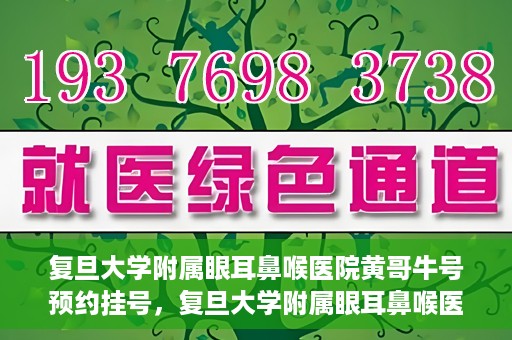 复旦大学附属眼耳鼻喉医院黄哥牛号预约挂号，复旦大学附属眼耳鼻喉医院黄哥牛号预约挂号攻略详解