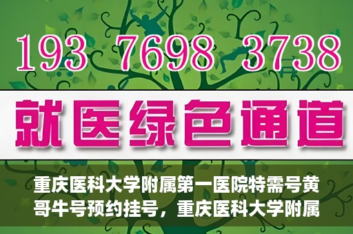 重庆医科大学附属第一医院特需号黄哥牛号预约挂号，重庆医科大学附属第一医院特需号黄哥牛号预约挂号攻略