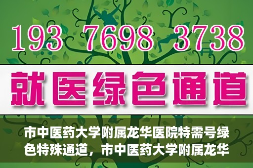 市中医药大学附属龙华医院特需号绿色特殊通道，市中医药大学附属龙华医院特需号绿色就医通道启动