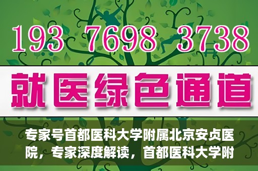 专家号首都医科大学附属北京安贞医院，专家深度解读，首都医科大学附属北京安贞医院风采展示