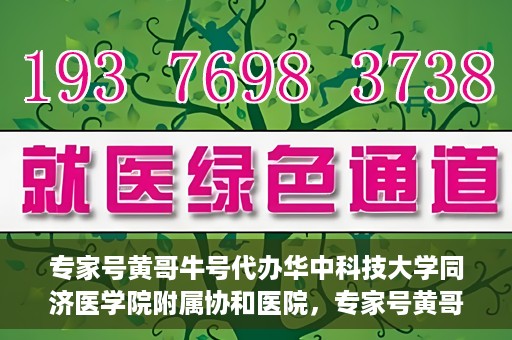 专家号黄哥牛号代办华中科技大学同济医学院附属协和医院，专家号黄哥牛号代办，华中科技大学同济医学院附属协和医院服务解析